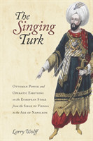 The Singing Turk: Ottoman Power and Operatic Emotions on the European Stage from the Siege of Vienna