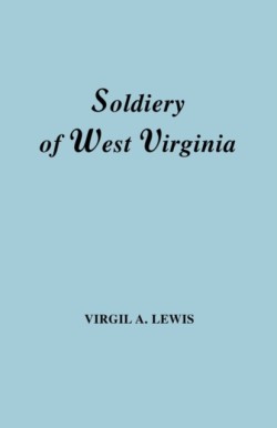 Soldiery in West Virginia in the French and Indian War; Lord Dunmore's War; the Revolution; the Later Indian Wars; the Whiskey Insurrection; the Scond War with England; the War with Mexico; and Addenda Relating to West Virginians in the Civil War. Rep