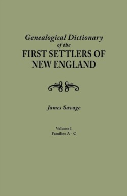 Genealogical Dictionary of the First Settlers of New England, Showing Three Generations of Those Who Came Before May, 1692. in Four Volumes. Volume I