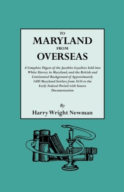 To Maryland from Overseas. A Complete Digest of the Jacobite Loyalists Sold into White Slavery in Maryland, and the British and Contintental Background of Approximately 1400 Maryland Settlers from 1634 to the Early Federal Period with Source Documentation