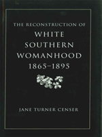 Reconstruction of White Southern Womanhood, 1865-1895