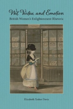Wit, Virtue, and Emotion British Women's Enlightenment Rhetoric