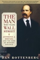 Rottenberg, Dan - The Man Who Made Wall Street Anthony J. Drexel and the Rise of Modern Finance