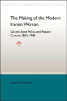 Making of the Mobern Iranian Woman: Gender, State Policy, and Popula 1865-1946