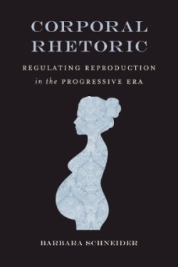Corporal Rhetoric Regulating Reproduction in the Progressive Era