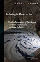 Believing in Order to See On the Rationality of Revelation and the Irrationality of Some Believers