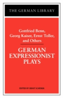 German Expressionist Plays: Gottfried Benn, Georg Kaiser, Ernst Toller, and Others