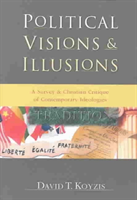 Political Visions & Illusions – A Survey & Christian Critique of Contemporary Ideologies