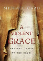 Violent Grace – Meeting Christ at the Cross