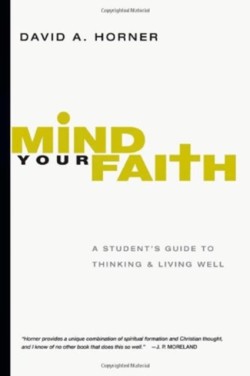 Mind Your Faith – A Student`s Guide to Thinking and Living Well