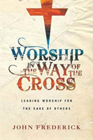 Worship in the Way of the Cross – Leading Worship for the Sake of Others
