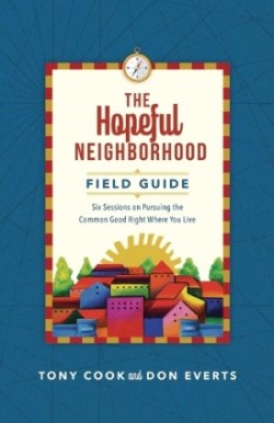 Hopeful Neighborhood Field Guide – Six Sessions on Pursuing the Common Good Right Where You Live