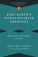 Karl Barth`s Infralapsarian Theology – Origins and Development, 1920–1953