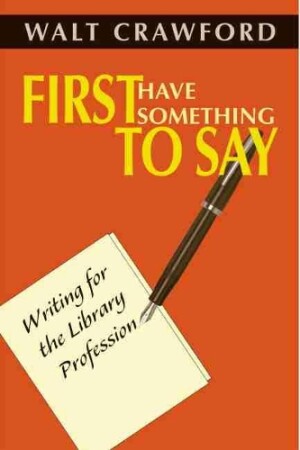 First Have Something to Say Writing for the Library Profession