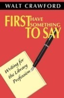 First Have Something to Say Writing for the Library Profession