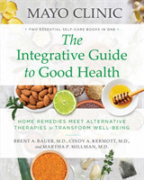 Mayo Clinic: The Integrative Guide to Good Health : Home Remedies Meet Alternative Therapies to Transform Well-Being