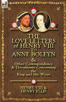 Love Letters of Henry VIII to Anne Boleyn & Other Correspondence & Documents Concerning the King and His Wives