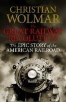 The Great Railway Revolution The Epic Story of the American Railroad