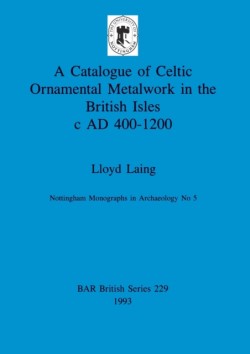 Catalogue of Celtic Ornamental Metalwork in the British Isles c A.D. 400-1200