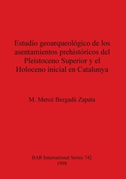 Estudio geoarqueológico de los asentamientos prehistóricos del Pleistoceno Superior y el Holoceno inicial en Catalunya