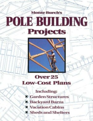 Monte Burch's Pole Building Projects Over 25 Low-Cost Plans