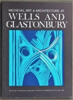 Medieval Art and Architecture at Wells and Glastonbury: The British Archaeological Association Conference Transactions for the year 1978: v. 4