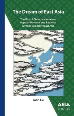 Dream of East Asia – The Rise of China, Nationalism, Popular Memory, and Regional Dynamics in Northeast Asia