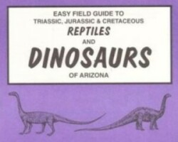 Easy Field Guide to Triassic, Jurassic & Cretaceous Reptiles & Dinosaurs of Arizona