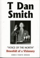 T Dan Smith "Voice of the North" Downfall of a Visionary