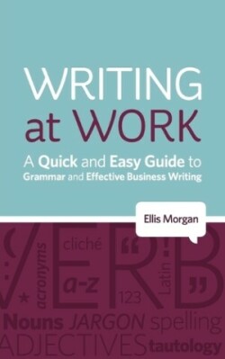 Writing at Work A Quick and Easy Guide to Grammar and Effective Business Writing
