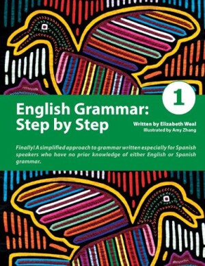 English Grammar: Step by Step 1 A Simplified Approach to English Grammar Written Especially for Spanish Speakers Who Have No Prior Knowledge of Either English or Spanish Grammar