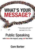 What's Your Message? Public Speaking with Twice the Impact Using Half the Effort