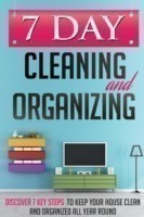 7 Day Cleaning and Organizing - Discover 7 Key Steps to Keep your House Clean and Organized All Year Around