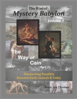 Rise of Mystery Babylon - The Way of Cain (Part 1) Discovering Parallels Between Early Genesis and Today (Volume 1)