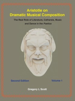 Aristotle on Dramatic Musical Composition The Real Role of Literature, Catharsis, Music and Dance in the POETICS