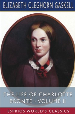 Life of Charlotte Brontë - Volume II (Esprios Classics)