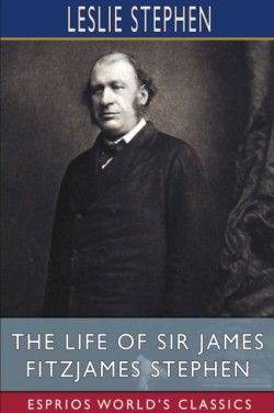 Life of Sir James Fitzjames Stephen (Esprios Classics)