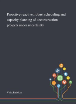 Proactive-reactive, Robust Scheduling and Capacity Planning of Deconstruction Projects Under Uncertainty