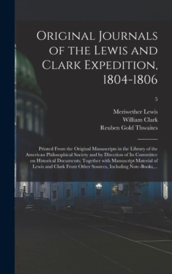 Original Journals of the Lewis and Clark Expedition, 1804-1806; Printed From the Original Manuscripts in the Library of the American Philosophical Society and by Direction of Its Committee on Historical Documents; Together With Manuscript Material Of...; 5