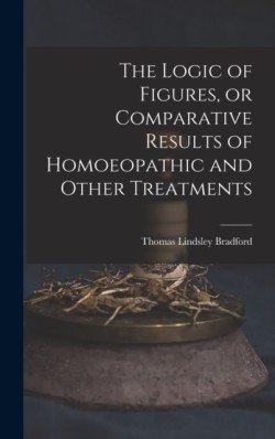 Logic of Figures, or Comparative Results of Homoeopathic and Other Treatments