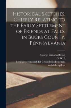 Historical Sketches, Chiefly Relating to the Early Settlement of Friends at Falls, in Bucks County, Pennsylvania