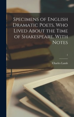 Specimens of English Dramatic Poets, Who Lived About the Time of Shakespeare. With Notes; 1