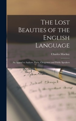 Lost Beauties of the English Language an Appeal to Authors, Poets, Clergymen and Public Speakers