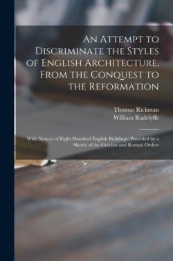 Attempt to Discriminate the Styles of English Architecture, From the Conquest to the Reformation; With Notices of Eight Hundred English Buildings