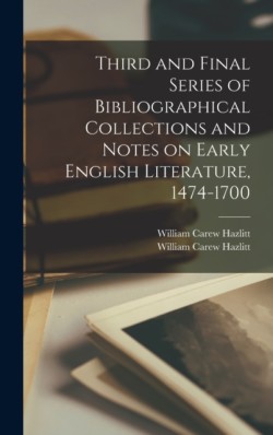 Third and Final Series of Bibliographical Collections and Notes on Early English Literature, 1474-1700