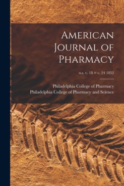 American Journal of Pharmacy; n.s. v. 18 = v. 24 1852