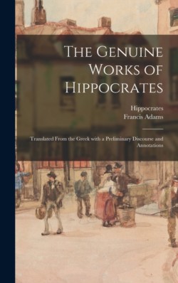 Genuine Works of Hippocrates; Translated From the Greek With a Preliminary Discourse and Annotations