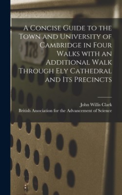 Concise Guide to the Town and University of Cambridge in Four Walks With an Additional Walk Through Ely Cathedral and Its Precincts