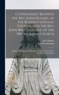 Controversy Between the Rev. John Hughes, of the Roman Catholic Church, and the Rev. John Breckinridge, of the Presbyterian Church