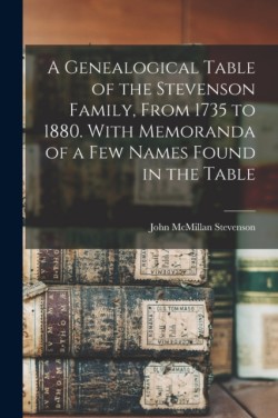 Genealogical Table of the Stevenson Family, From 1735 to 1880. With Memoranda of a Few Names Found in the Table